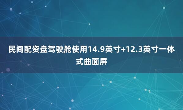 民间配资盘驾驶舱使用14.9英寸+12.3英寸一体式曲面屏