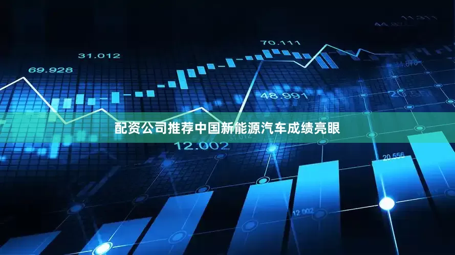 配资公司推荐中国新能源汽车成绩亮眼