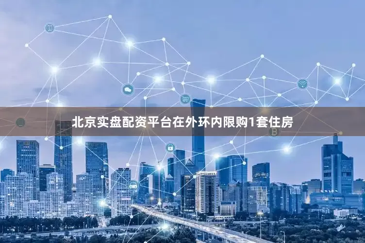北京实盘配资平台在外环内限购1套住房