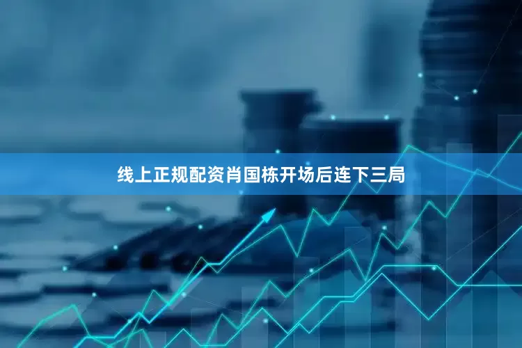 线上正规配资肖国栋开场后连下三局
