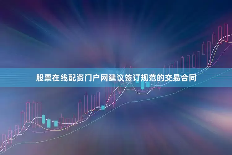股票在线配资门户网建议签订规范的交易合同