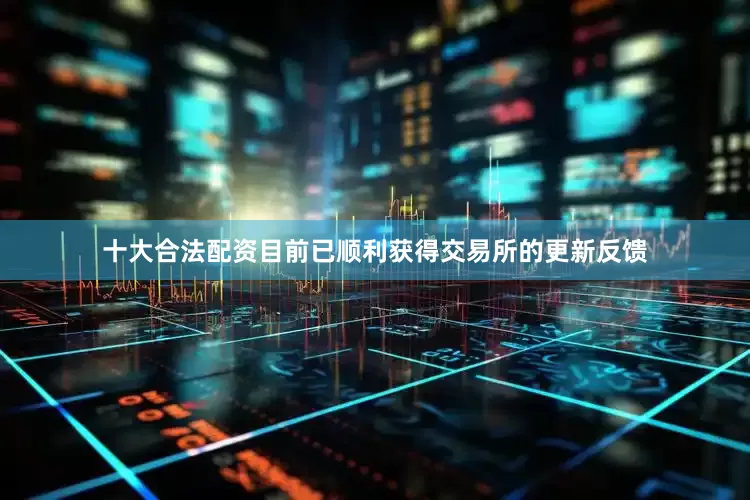 十大合法配资目前已顺利获得交易所的更新反馈