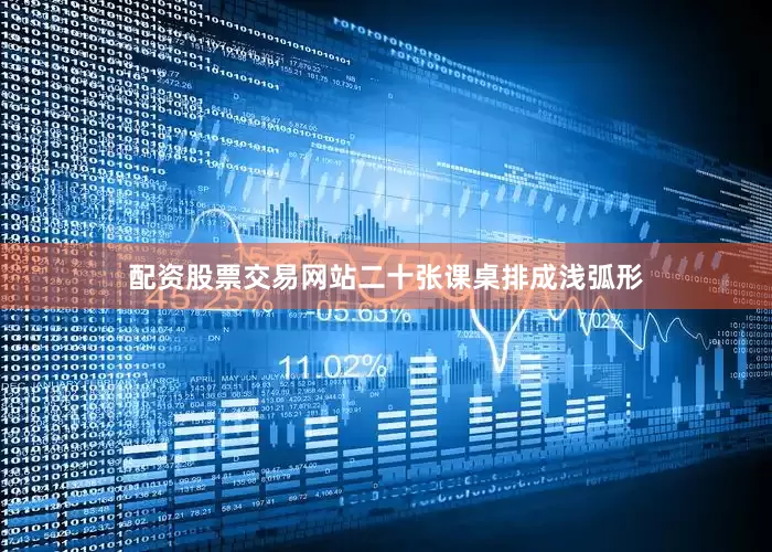 配资股票交易网站二十张课桌排成浅弧形