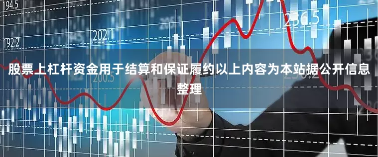 股票上杠杆资金用于结算和保证履约以上内容为本站据公开信息整理