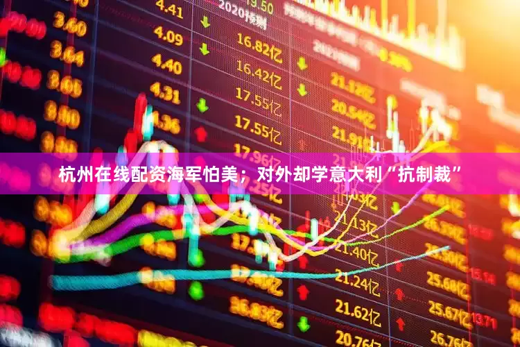 杭州在线配资海军怕美；对外却学意大利“抗制裁”