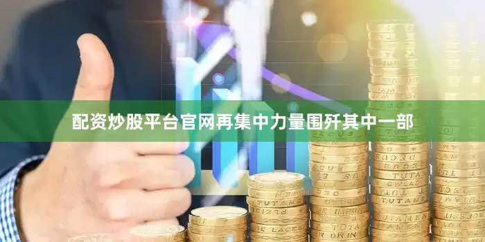 配资炒股平台官网再集中力量围歼其中一部