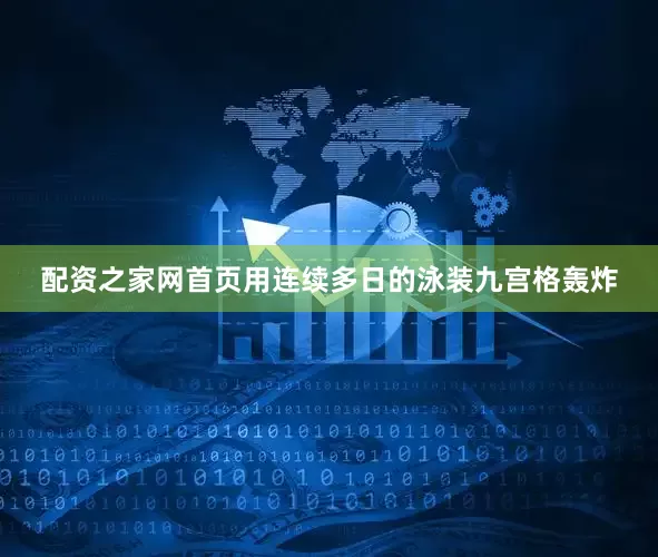 配资之家网首页用连续多日的泳装九宫格轰炸