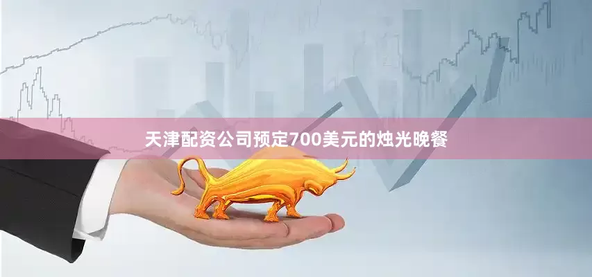 天津配资公司预定700美元的烛光晚餐