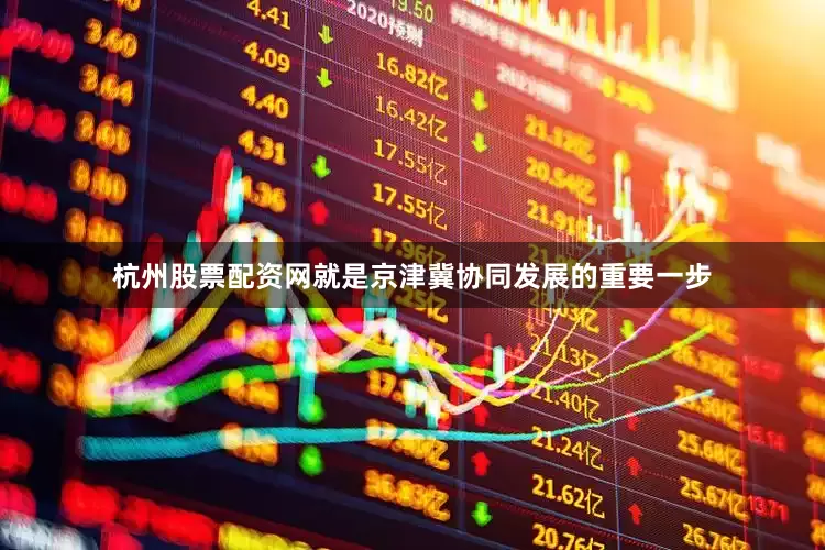 杭州股票配资网就是京津冀协同发展的重要一步
