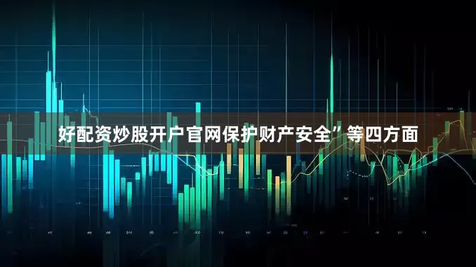 好配资炒股开户官网保护财产安全”等四方面