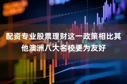 配资专业股票理财这一政策相比其他澳洲八大名校更为友好