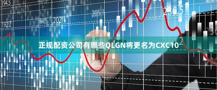 正规配资公司有哪些QLGN将更名为CXC10