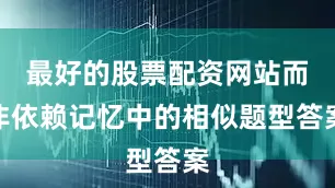最好的股票配资网站而非依赖记忆中的相似题型答案