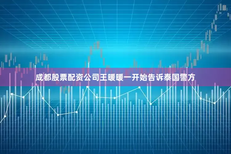 成都股票配资公司王暖暖一开始告诉泰国警方