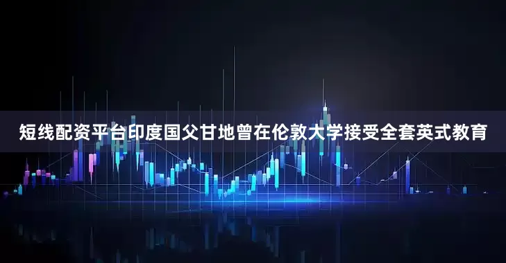 短线配资平台印度国父甘地曾在伦敦大学接受全套英式教育