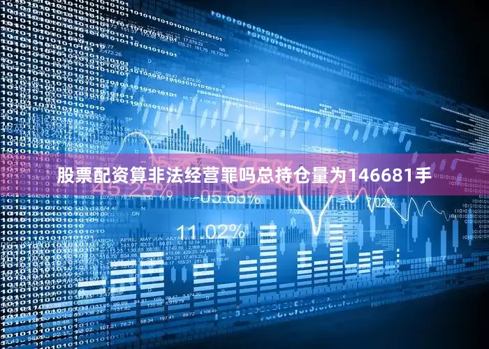 股票配资算非法经营罪吗总持仓量为146681手