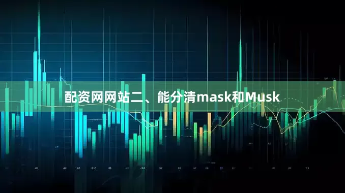 配资网网站二、能分清mask和Musk