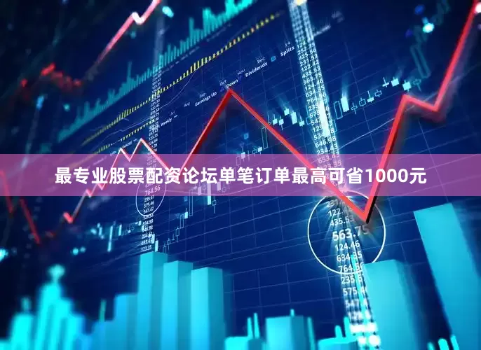 最专业股票配资论坛单笔订单最高可省1000元