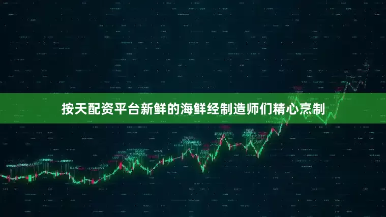 按天配资平台新鲜的海鲜经制造师们精心烹制