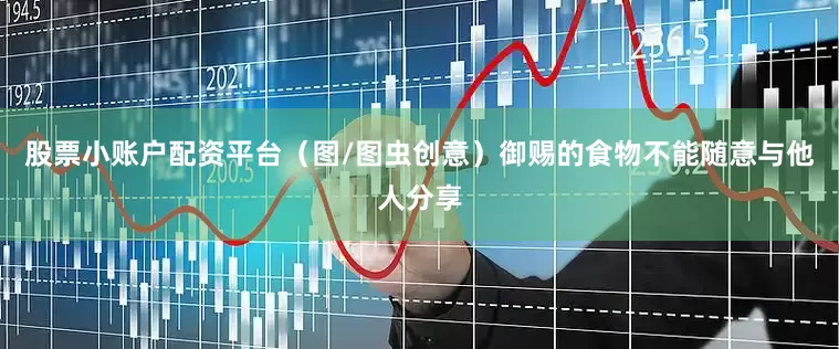 股票小账户配资平台（图/图虫创意）御赐的食物不能随意与他人分享