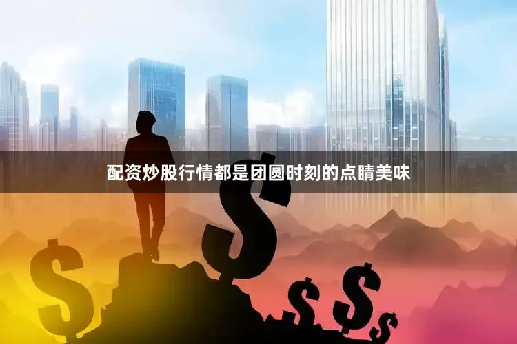 配资炒股行情都是团圆时刻的点睛美味
