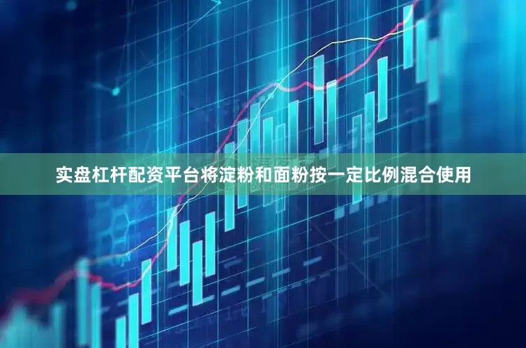实盘杠杆配资平台将淀粉和面粉按一定比例混合使用